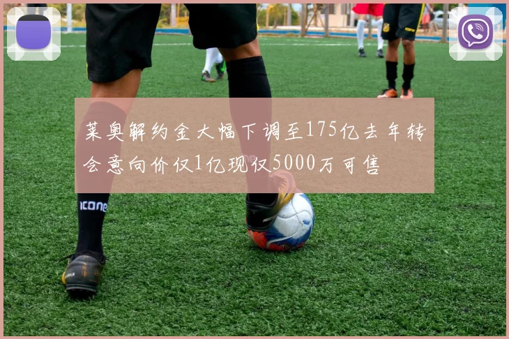 莱奥解约金大幅下调至175亿去年转会意向价仅1亿现仅5000万可售