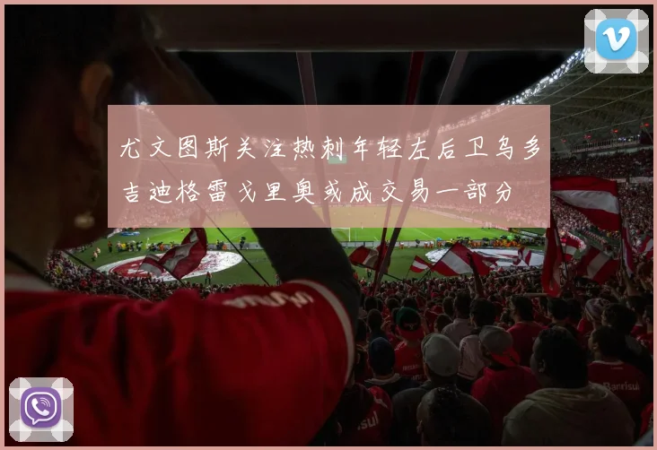 尤文图斯关注热刺年轻左后卫乌多吉迪格雷戈里奥或成交易一部分