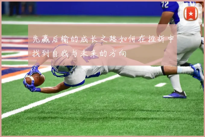 先赢后输的成长之路如何在挫折中找到自我与未来的方向