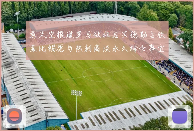 意天空报道罗马欲租后买德勒古欣莱比锡愿与热刺商谈永久转会事宜