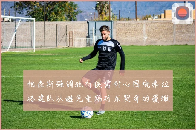 帕森斯强调独行侠需耐心围绕弗拉格建队以避免重蹈对东契奇的覆辙