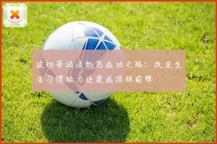 波切蒂诺谈凯恩成功之路：改变生活习惯助力逆袭成顶级前锋
