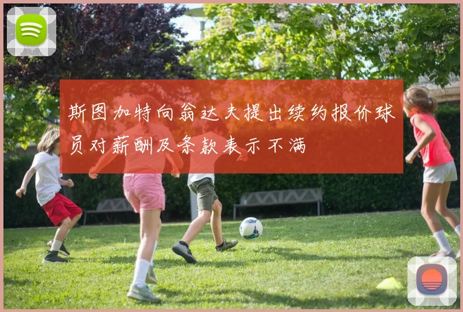 斯图加特向翁达夫提出续约报价球员对薪酬及条款表示不满