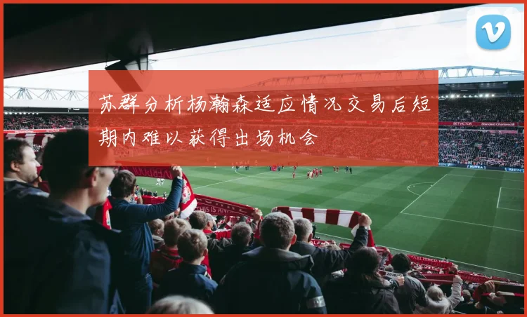 苏群分析杨瀚森适应情况交易后短期内难以获得出场机会