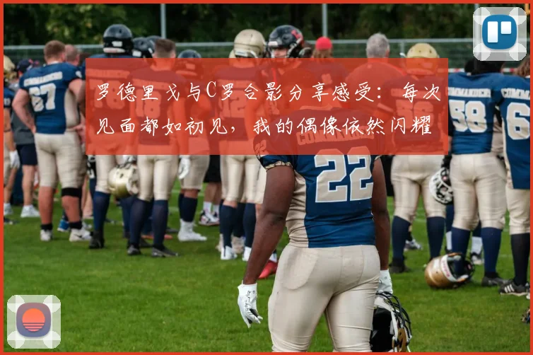 罗德里戈与C罗合影分享感受：每次见面都如初见，我的偶像依然闪耀