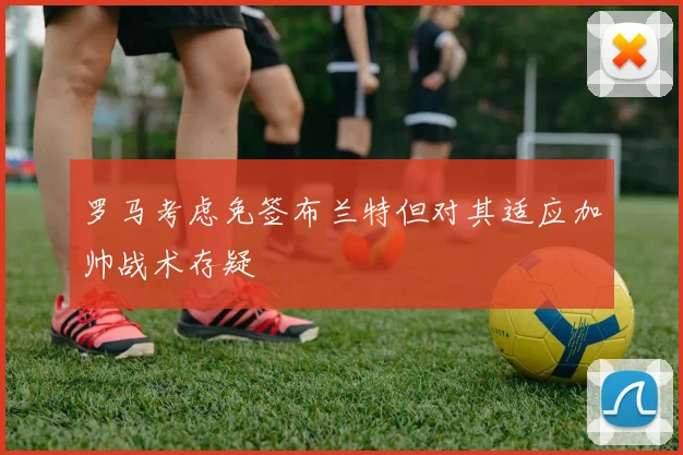 罗马考虑免签布兰特但对其适应加帅战术存疑
