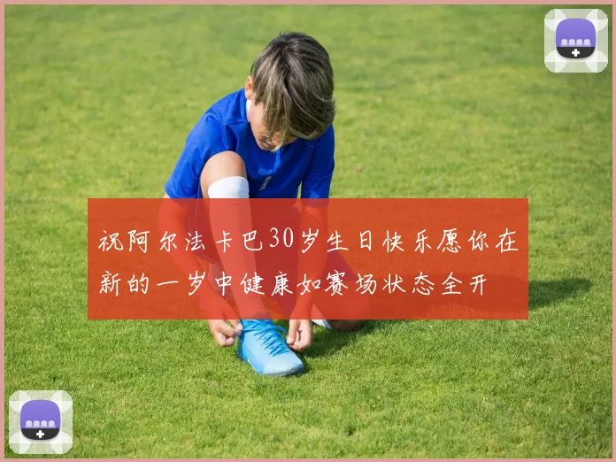祝阿尔法卡巴30岁生日快乐愿你在新的一岁中健康如赛场状态全开
